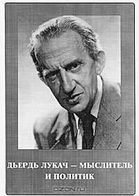 Дьердь Лукач - мыслитель и политик