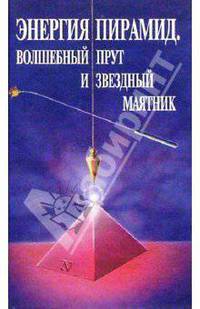 Энергия пирамид. Волшебный прут и звездный маятник