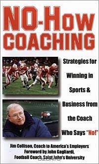 No-How Coaching: Strategies for Winning in Sports and Business from the Coach Who Says "No!"