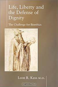Life, Liberty and the Defense of Dignity: The Challenge for Bioethics