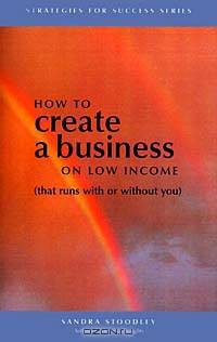 How to Create a Business on Low Income: That Runs With or Without You (Strategies for Success (Ideabank))