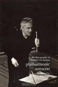 Discography of Herbert Von Karajan. Philharmonic Autocrat 1: [Third Edition]. [2000]. (v. 1)