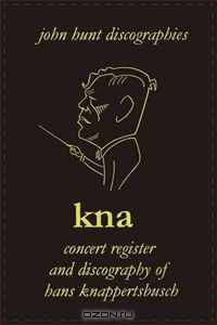 Hans Knappertsbusch. Kna: Concert Register and Discography of Hans Knappertsbusch, 1888-1965. Second Edition. [2007].