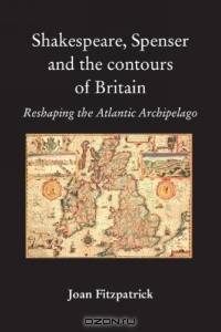 Shakespeare, Spenser and the Contours of Britain : Reshaping the Atlantic Archipelago