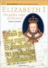 ELIZABETH I : The Golden Age of Gloriana (English Monarchs-Treasures from the National Archives)