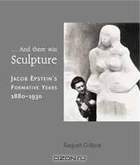 And There Was Sculpture: Jacob Epstein
