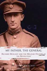 My Father, The General: Richard Mulcahy and the Military History of the Revolution