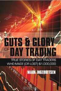 The Guts and Glory of Day Trading: True stories of day traders who made (or lost) $1,000,000