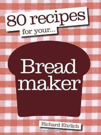 80 Recipes for Your Breadmaker