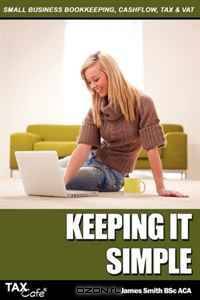 Keeping It Simple: Small Business Bookkeeping, Cash Flow, Tax & VAT