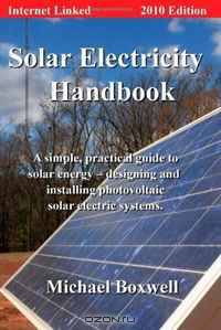Solar Electricity Handbook: 2010 Edition, A Simple Practical Guide to Solar Energy - Designing and Installing Photovoltac Solar Electric Systems