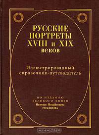 Русские портреты XVIII и XIX веков. Иллюстрированный справочник-путеводитель. По изданию великого князя Николая Михайловича Романова