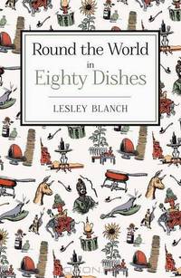 Round the World in 80 Dishes. Lesley Blanch