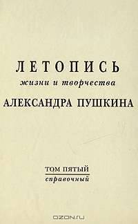 Летопись жизни и творчества Александра Пушкина. Том 5. Справочный