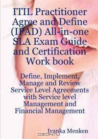 ITIL Practitioner Agree and Define (IPAD) All-in-one SLA Exam Guide and Certification Work book; Define, Implement, Manage and Review Service Level Agreements ... level Management and Financial Management