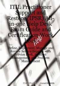 ITIL Practitioner Support and Restore (IPSR) All-in-one Help Desk Exam Guide and Certification Work book; Define, Implement, Manage and Review Service ... Incident Management and Problem Management