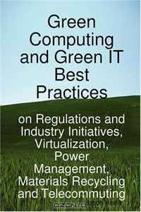 Green Computing and Green IT Best Practices on Regulations and Industry Initiatives, Virtualization, Power Management, Materials Recycling and Telecommuting