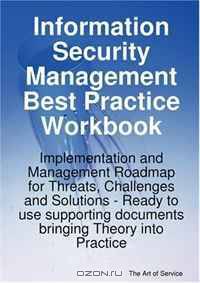 Information Security Management Best Practice Workbook: Implementation and Management Roadmap for Threats, Challenges and Solutions - Ready to use supporting documents bringing Theory into Practice