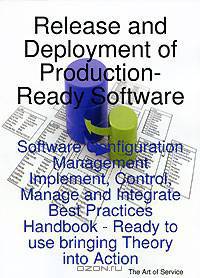Release and Deployment of Production-Ready Software: Software Configuration Management Implement, Control, Manage and Integrate Best Practices Handbook - Ready to Use Bringing Theory into Action