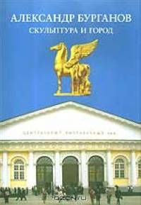 Скульптура и город: Творчество академика А.Н. Бурганова. Выставка в центральном выставочном зале Манеж