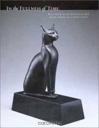 In the Fullness of Time: Masterpieces of Egyptian Art from American Collections