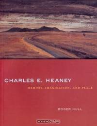 Charles E. Heaney: Memory, Imagination, And Place