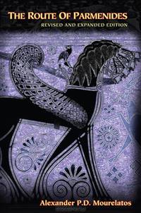 The Route of Parmenides: A New Revised Edition with a New Introduction, Three Additional Essays and a Previously Unpublished Paper by Gregory Vlastos