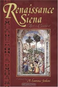Renaissance Siena: Art In Context (Sixteenth Century Essays & Studies, V. 71.)