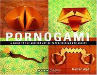 Pornogami: A Guide to the Ancient Art of Paper-Folding for Adults