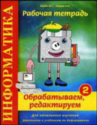 Информатика. Обрабатываем, редактируем. Рабочая тетрадь № 2. Для начального изучения. Дополнение к учебникам по информатике. Учебно-практическое пособие. Гриф МО РФ
