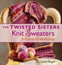 The Twisted Sisters Knit Sweaters: A Knit-to-Fit Workshop (Knit to Fit Workshop)