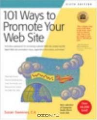101 Ways to Promote Your Web Site: Filled with Proven Internet Marketing Tips, Tools, Techniques, and Resources to Increase Your Web Site Traffic