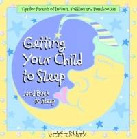 Getting Your Child to Sleep .....and Back to Sleep: Tips for Parents of Infants, Toddlers and Preschoolers