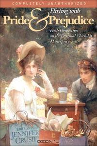 Flirting with Pride & Prejudice: Fresh Perspectives on the Original Chick-Lit Masterpiece (Smart Pop series)