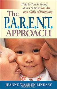 The P.A.R.E.N.T Approach: How to Teach Young Moms & Dads the Art and Skills of Parenting