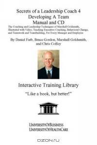 Secrets of a Leadership Coach 4 Developing a Team Manual and CD: The Coaching and Leadership Techniques of Marshall Goldsmith, Illustrated with Video, ... Teambuilding, For Every Manager and Employee