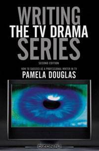 Writing the TV Drama Series: How to Succeed as a Professional Writer in TV