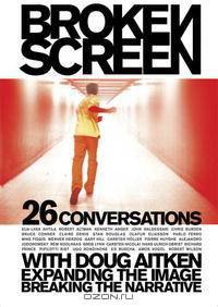 Broken Screen: 26 Conversations With Doug Aitken Expanding the Image, Breaking the Narrative