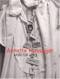 Annette Messager: Word for Word: Texts, Writings, And Interviews