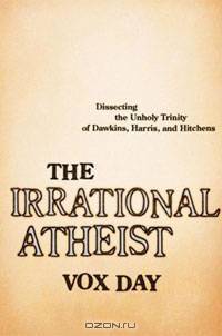 The Irrational Atheist: Dissecting the Unholy Trinity of Dawkins, Harris, and Hitchens