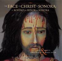 The Faces of Christ in Sonora: Los Rostros del Senor en Sonora