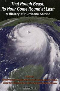 That Rough Beast, Its Hour Come Round at Last: A History of Hurricane Katrina