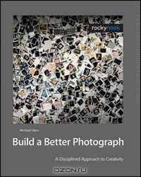 Build a Better Photograph: A Disciplined Approach to Creativity