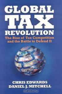 Global Tax Revolution: The Rise of Tax Competition and the Battle to Defend It