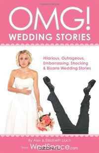 OMG! Wedding Stories: Hilarious, Outrageous, Embarrassing, Shocking, & Bizarre Wedding Stories from WedSpace.com