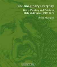 The Imaginary Everyday: Genre Painting and Prints in Italy and France, 1580-1670