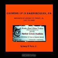 GROWING UP IN HARBORCREEK, PA: Memories of George W. Pierce, Jr. 1931-2009