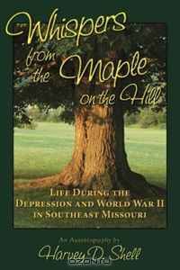 Whispers from the Maple on the Hill: Life During the Depression and World War II in Southeast Missouri