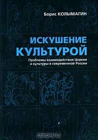 Искушение культурой. Проблемы взаимодействия Церкви и культуры в современной России