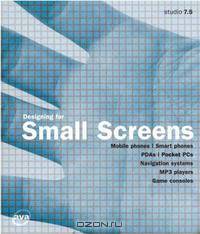 Designing for Small Screens Studio: Mobile Phones, Smart Phones, PDAs, Pocket PCs, Navigation Systems, MP3 Players, Games Consoles (Design S.)
